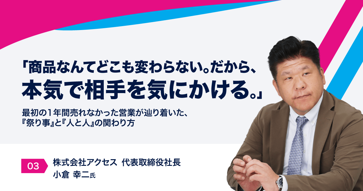 「商品なんてどこも変わらない。だから、本気で相手を気にかける。」最初の1年間売れなかった営業が辿り着いた、『祭り事』と『人と人』の関わり方