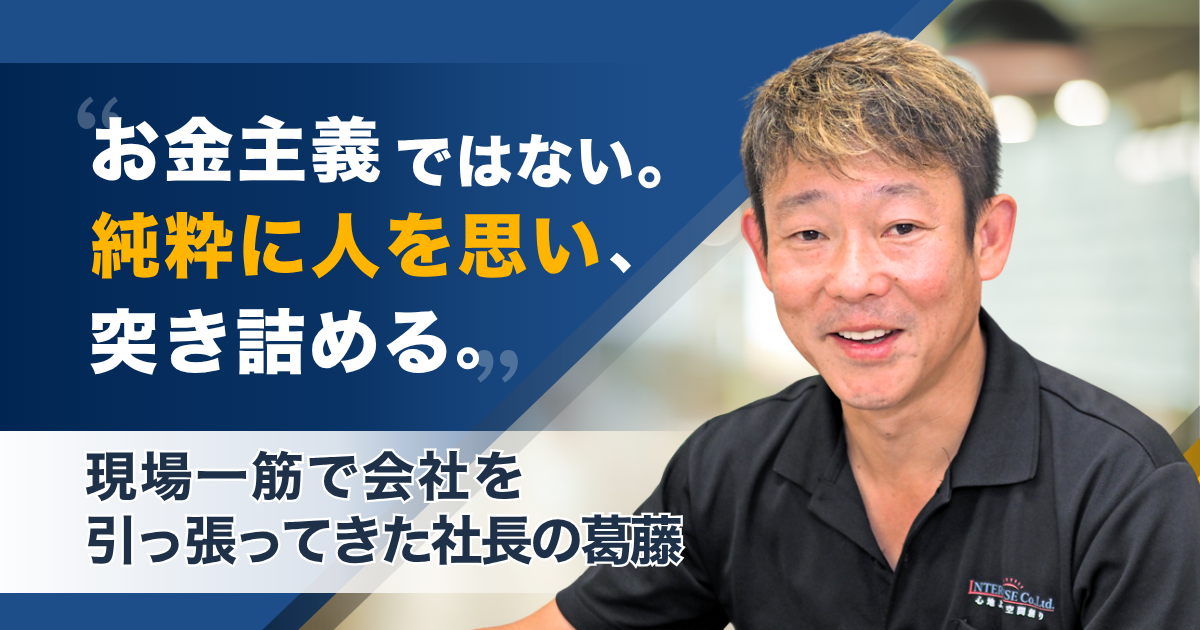 「お金主義で働くのではない。まず純粋に人のことを思い、突き詰める」現場一筋で会社を引っ張ってきた社長の葛藤