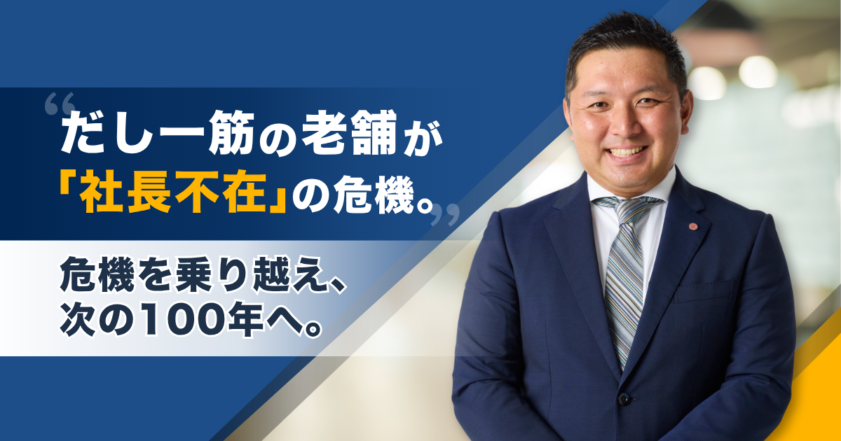 だし一筋の老舗がコロナ禍に「社長不在」の危機。危機を乗り越え、次の100年へ。