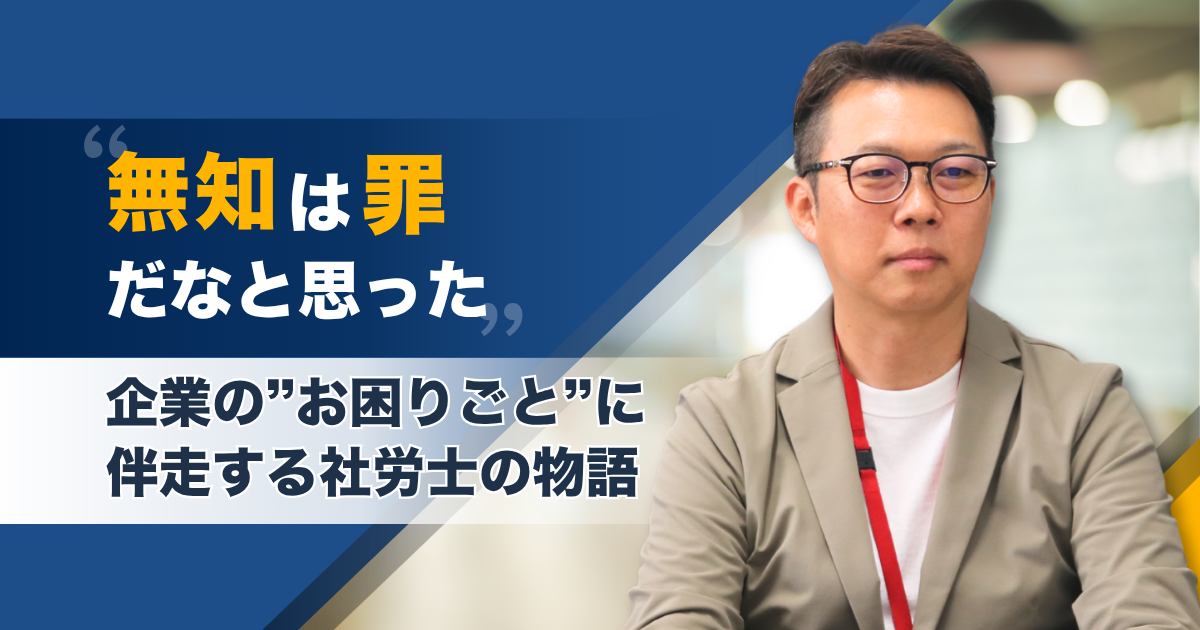 「無知は罪だなと思った」──広く浅くではなく、一人ひとりと深く向き合い、企業の“お困りごと”に伴走する社労士の物語