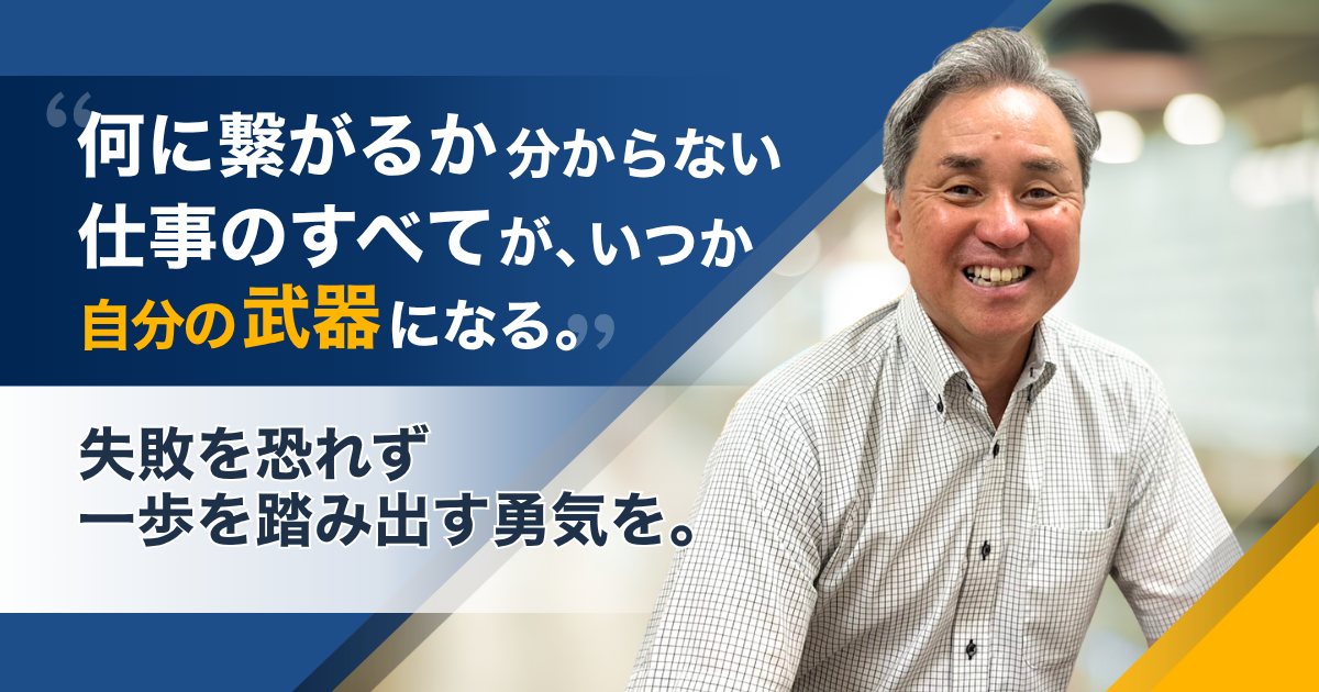 「何に繋がるか分からない仕事」のすべてが、いつか自分の武器になる。失敗を恐れず、小さくても一歩を踏み出す勇気を