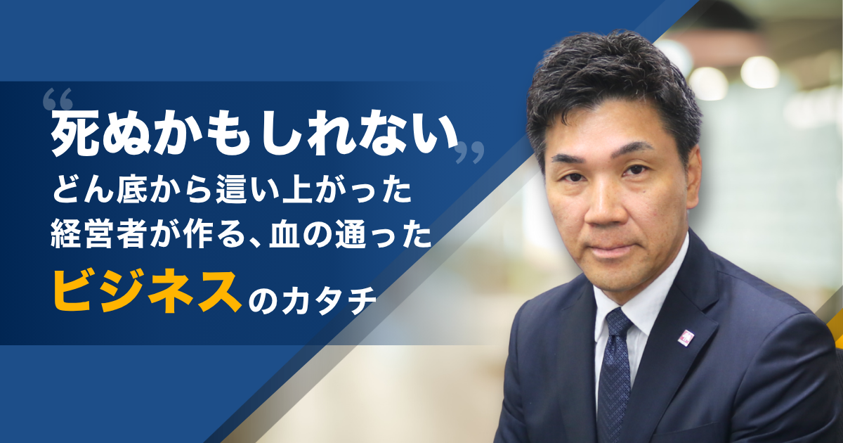 「死ぬかもしれない」どん底から這い上がった経営者が作る、血の通ったビジネスのカタチ。
