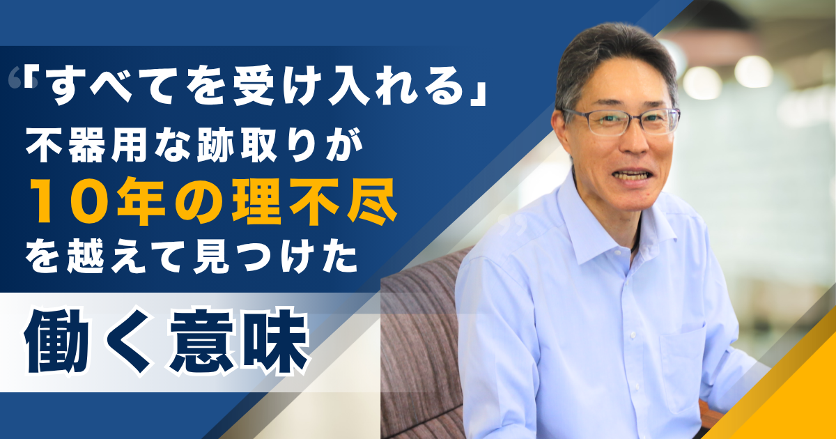 「すべてを受け入れる」不器用な跡取りが、10年の理不尽を越えて見つけた働く意味