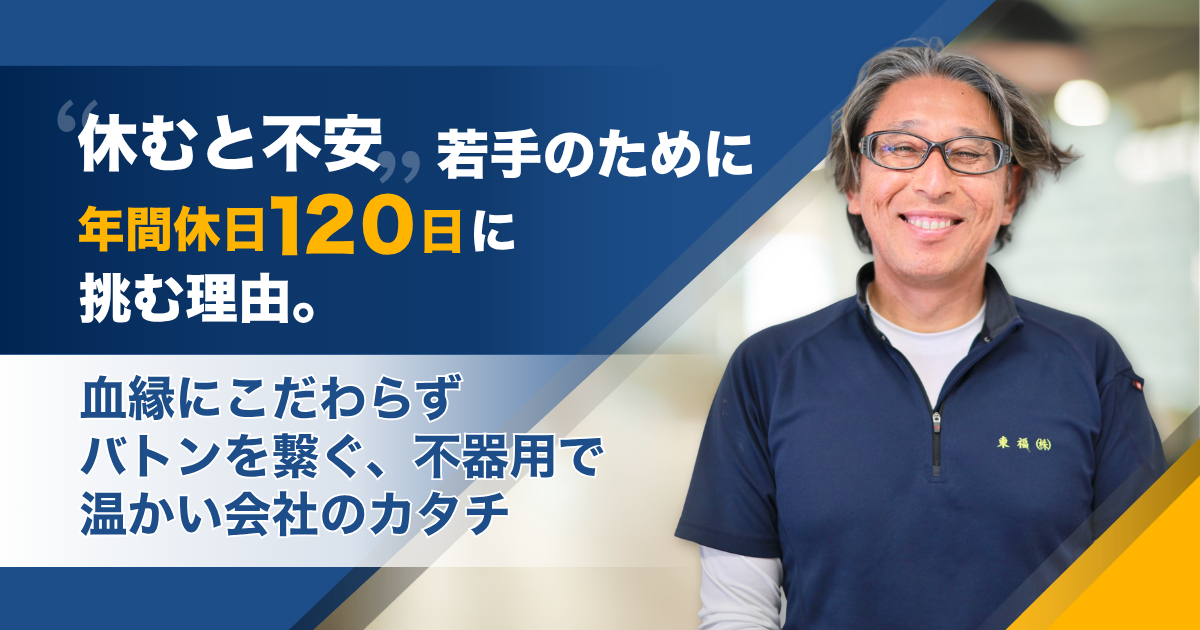 「休むと不安」心配性の社長が、若手のために年間休日120日に挑む理由。血縁にこだわらずバトンを繋ぐ、不器用で温かい会社のカタチ