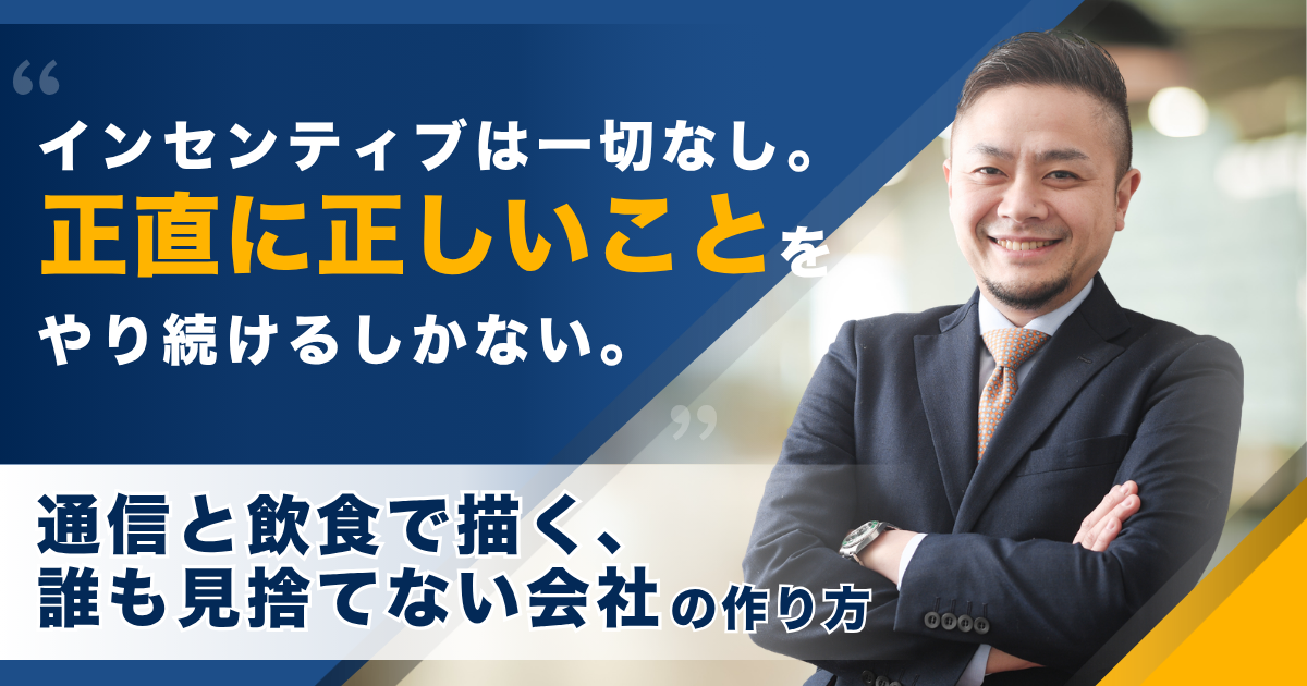 インセンティブは一切なし。正直に正しいことをやり続けるしかない――通信と飲食で描く、誰も見捨てない会社のつくり方——株式会社Everyone’S