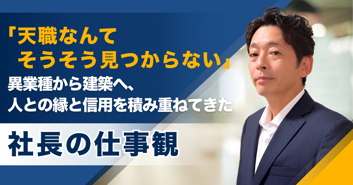 「天職なんてそうそう見つからない」。異業種から建築へ、人との縁と信用を積み重ねてきた社長の仕事観 ——寿・建築工房株式会社