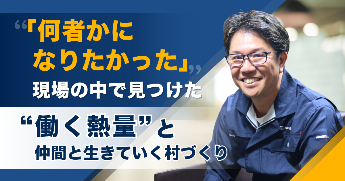 「何者かになりたかった」現場の中で見つけた“働く熱量”と、仲間と生きていく村づくり  ーー協新企業株式会社