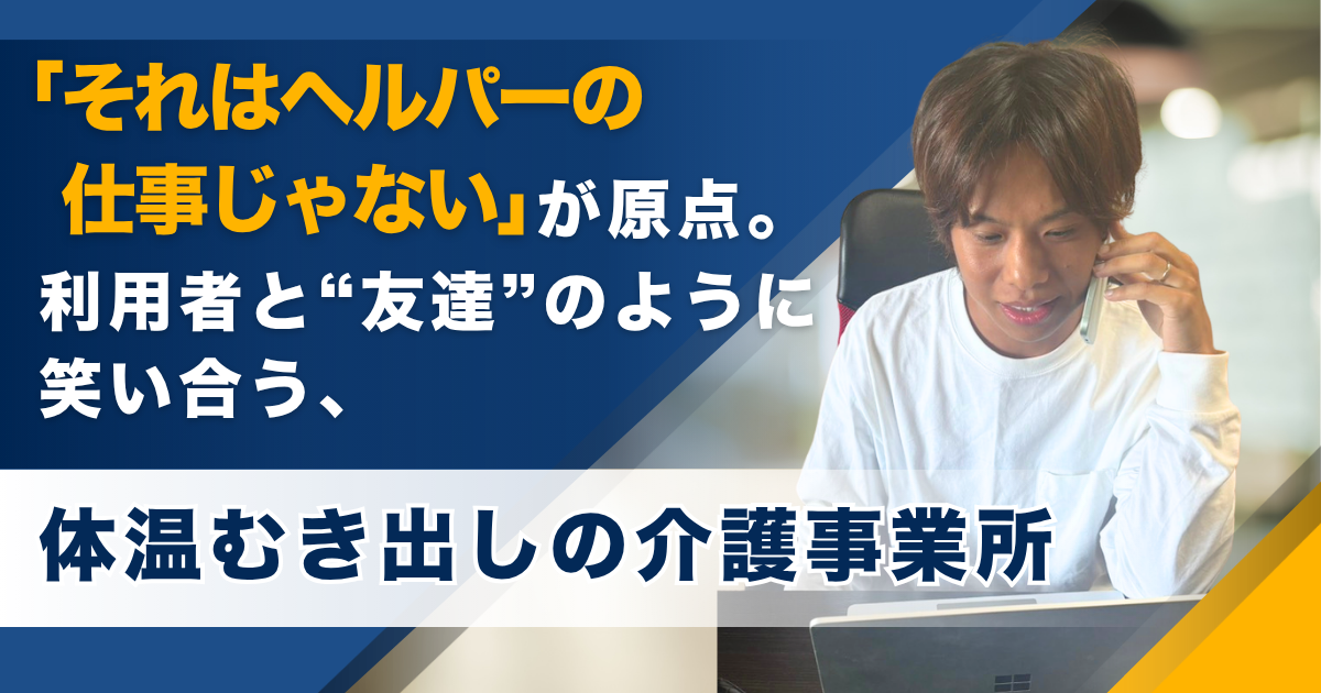 「それはヘルパーの仕事じゃない」が原点。利用者と“友達”のように笑い合う、体温むき出しの介護事業所  ＿＿株式会社シフク